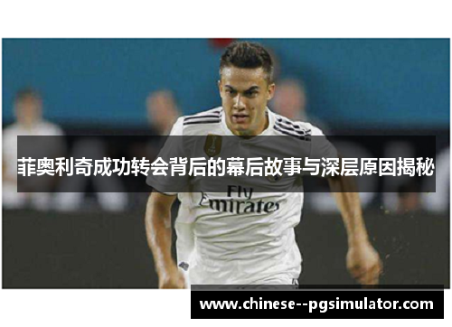 菲奥利奇成功转会背后的幕后故事与深层原因揭秘