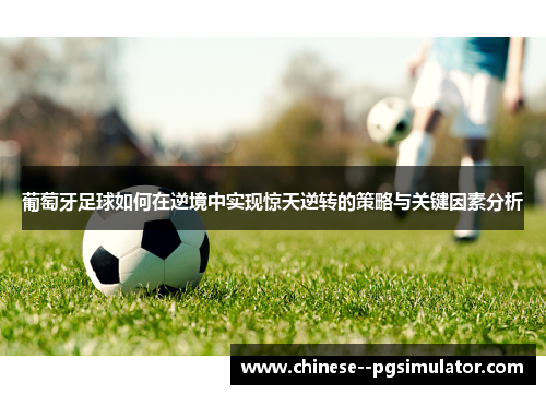 葡萄牙足球如何在逆境中实现惊天逆转的策略与关键因素分析