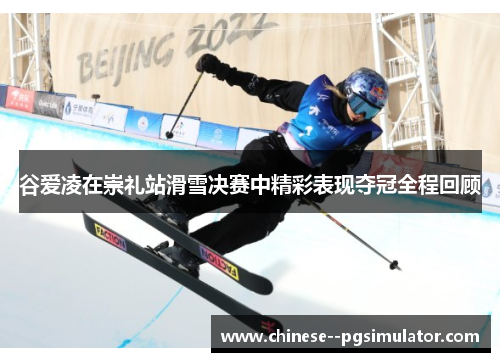 谷爱凌在崇礼站滑雪决赛中精彩表现夺冠全程回顾