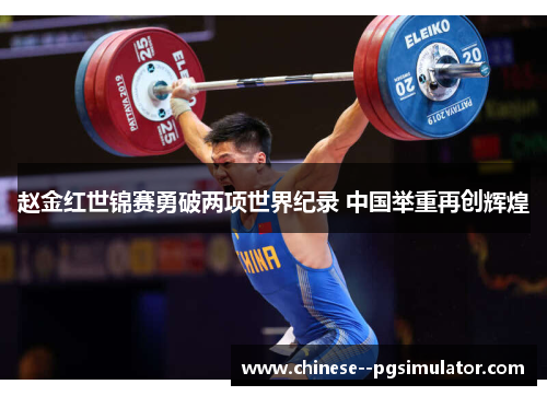赵金红世锦赛勇破两项世界纪录 中国举重再创辉煌