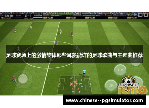 足球赛场上的激情旋律那些耳熟能详的足球歌曲与主题曲推荐
