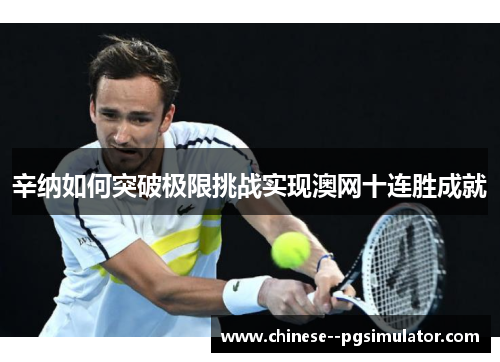 辛纳如何突破极限挑战实现澳网十连胜成就