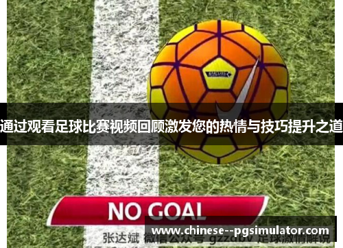 通过观看足球比赛视频回顾激发您的热情与技巧提升之道