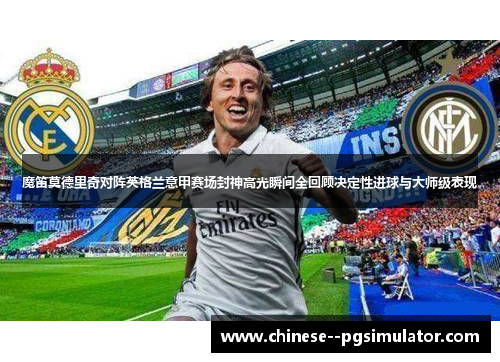 魔笛莫德里奇对阵英格兰意甲赛场封神高光瞬间全回顾决定性进球与大师级表现