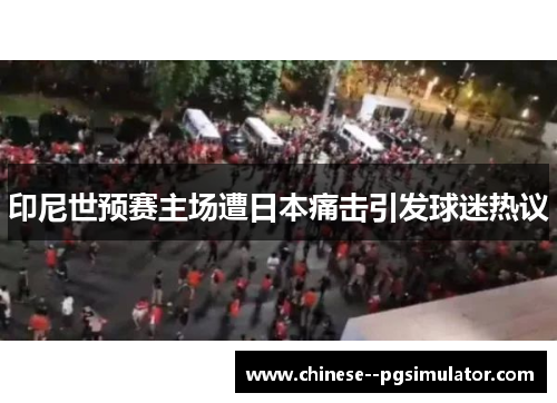 印尼世预赛主场遭日本痛击引发球迷热议