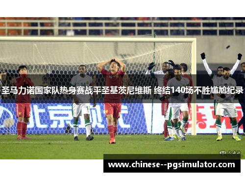 圣马力诺国家队热身赛战平圣基茨尼维斯 终结140场不胜尴尬纪录