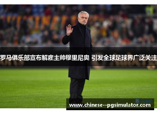 罗马俱乐部宣布解雇主帅穆里尼奥 引发全球足球界广泛关注