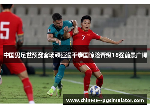 中国男足世预赛客场顽强逼平泰国惊险晋级18强前景广阔