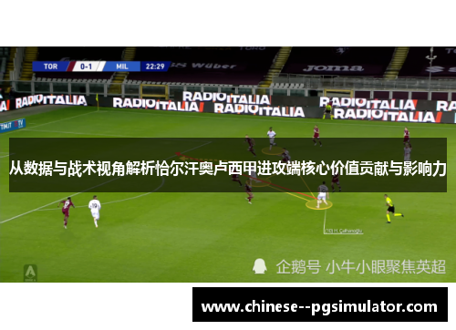 从数据与战术视角解析恰尔汗奥卢西甲进攻端核心价值贡献与影响力