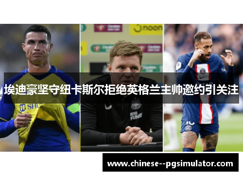埃迪豪坚守纽卡斯尔拒绝英格兰主帅邀约引关注