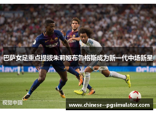 巴萨女足重点提拔朱莉娅布鲁格斯成为新一代中场新星