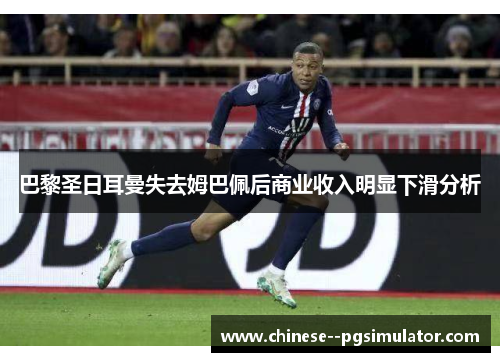 巴黎圣日耳曼失去姆巴佩后商业收入明显下滑分析