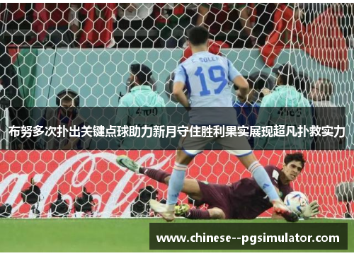 布努多次扑出关键点球助力新月守住胜利果实展现超凡扑救实力