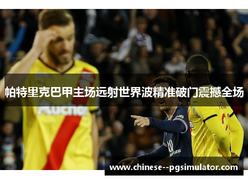 帕特里克巴甲主场远射世界波精准破门震撼全场