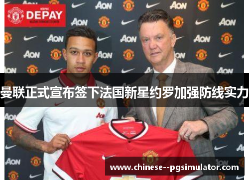 曼联正式宣布签下法国新星约罗加强防线实力