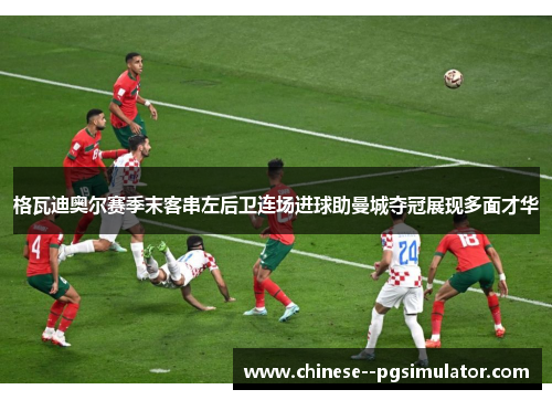 格瓦迪奥尔赛季末客串左后卫连场进球助曼城夺冠展现多面才华