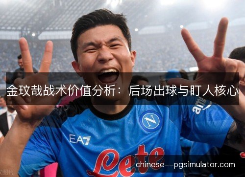 金玟哉战术价值分析：后场出球与盯人核心